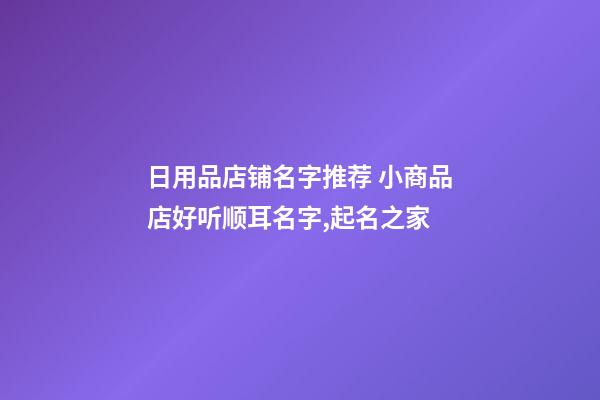 日用品店铺名字推荐 小商品店好听顺耳名字,起名之家-第1张-店铺起名-玄机派